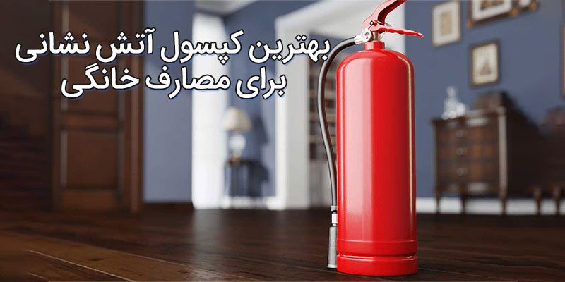 بهترین کپسول آتش نشانی برای مصارف خانگی
